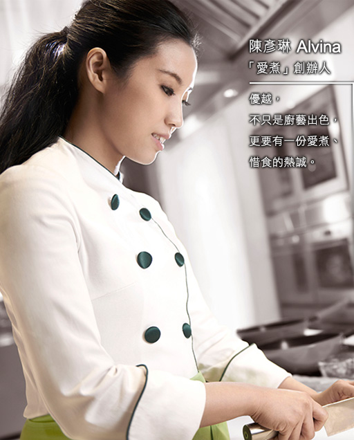 陳彥琳 Alvina
「愛煮」創辦人

- 優越，不只是廚藝出色，
更要有一份愛煮、惜食的熱誠。
