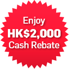 Enjoy HK$2,000 Cash Rebate
