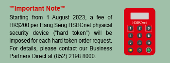 Important note from 1 August 2023, a HKD200 fee for Hang Seng HSBCnet physical security device will be imposed for each hard token request