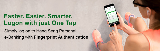 Faster. Easier. Smarter.
Logon with just One Tap
Simply log on to Hang Seng Personal e-Banking with Fingerprint Authentication