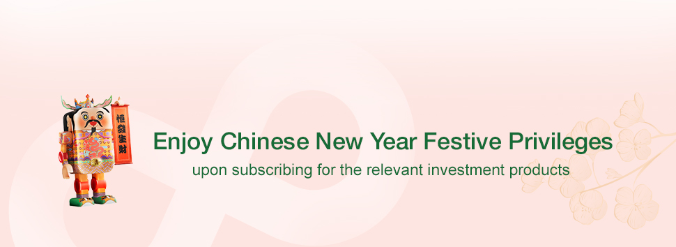 Enjoy Chinese New Year Festive Privileges upon subscribing for the relevant investment products
