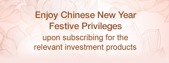 Enjoy Chinese New Year Festive Privileges upon subscribing for the relevant investment products