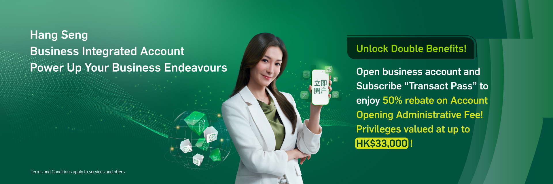 Hang Seng Business Integrated Account. Open an account and subscribe 'Transact Pass' to enjoy 50% rebate on Account Openning Administrative Fee! Privileges valued at up to HK$33,000!