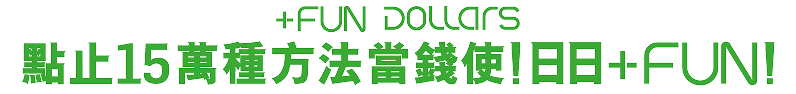 +FUN Dollars 點止15萬種方法當錢使！日日+FUN!