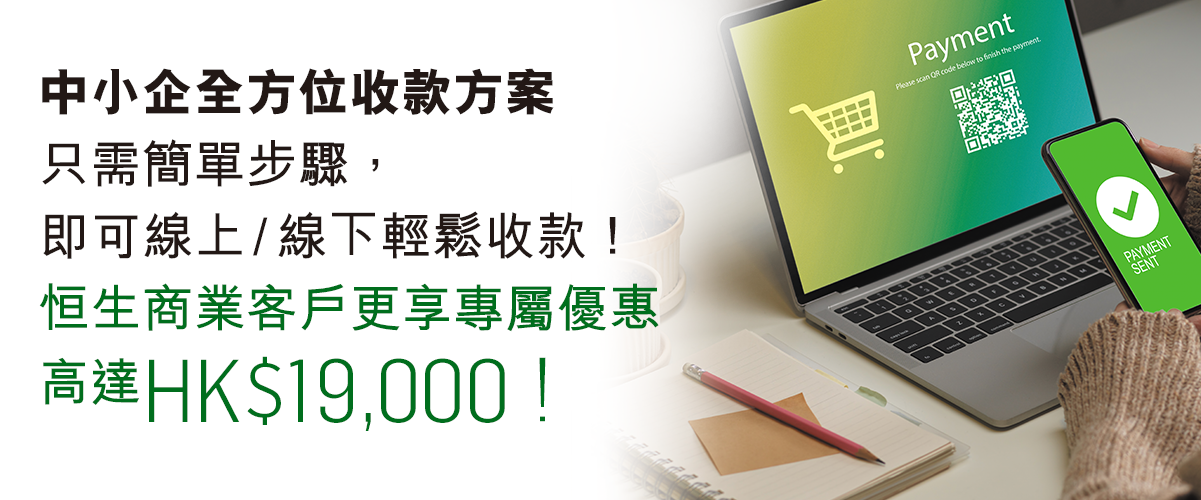 中小企全方位收款方案只需簡單步驟，即可線上/線下輕鬆收款！恒生商業客戶更享專屬優惠高達HK$19,000！