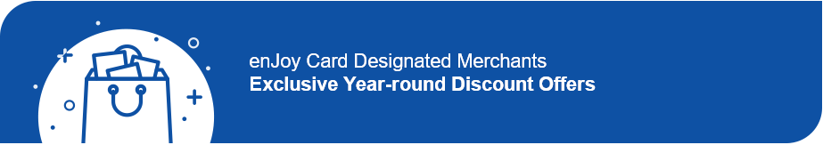 enJoy Card Designated Merchants Exclusive Year-round Discount Offers up to 12% off