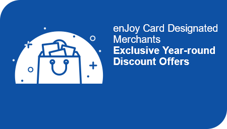 enJoy Card Designated Merchants Exclusive Year-round Discount Offers up to 12% off