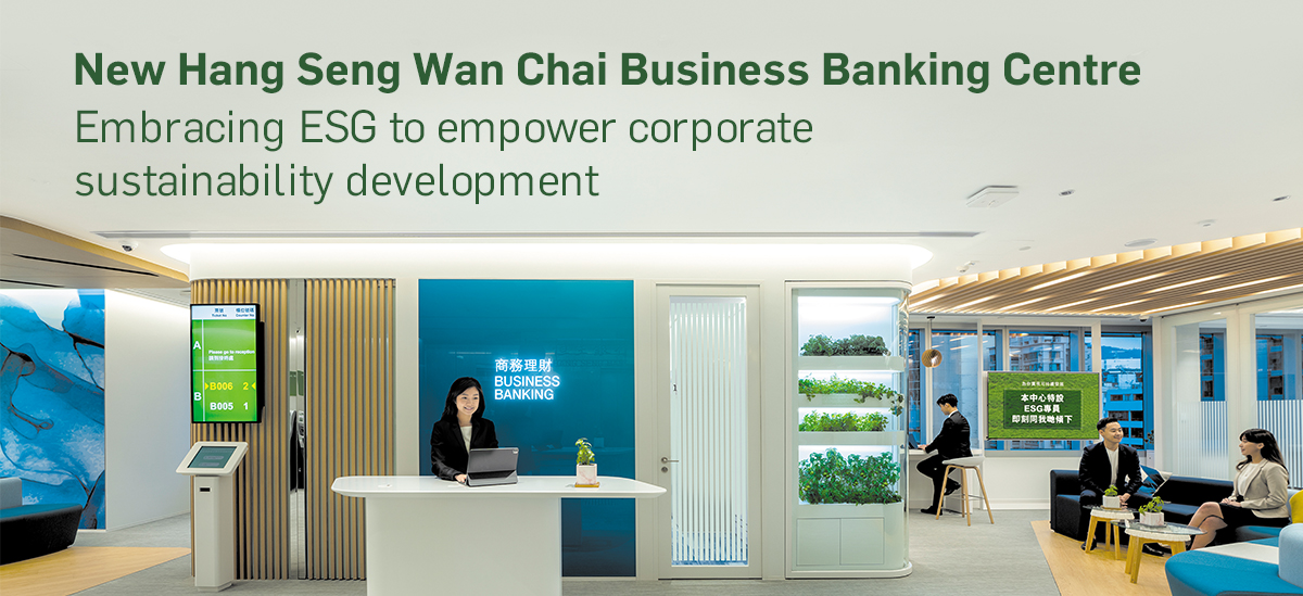 Hang Seng Wan Chai Business Banking Centre
Embracing ESG to empower corporate substainability development
