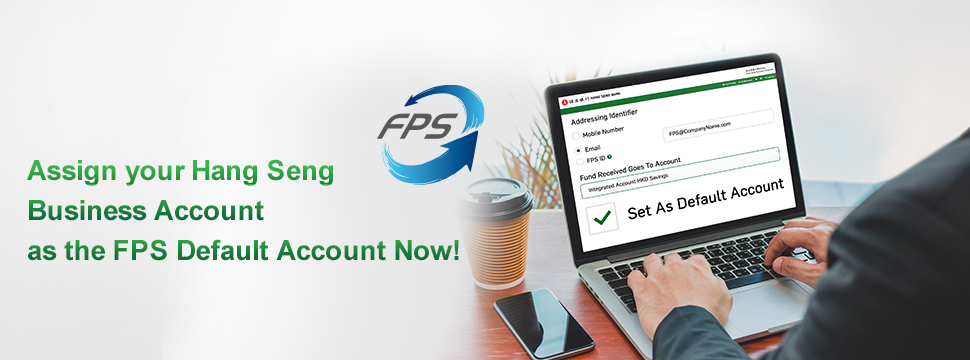 Assign your Hang Seng Business Account as the FPS Default Account Enjoy zero handling fee for FPS inward and real time direct debit