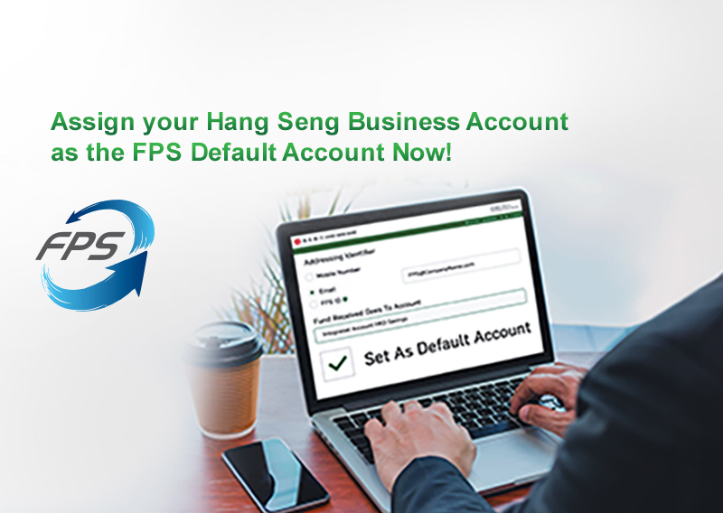 Assign your Hang Seng Business Account as the FPS Default Account Enjoy zero handling fee for FPS inward and real time direct debit