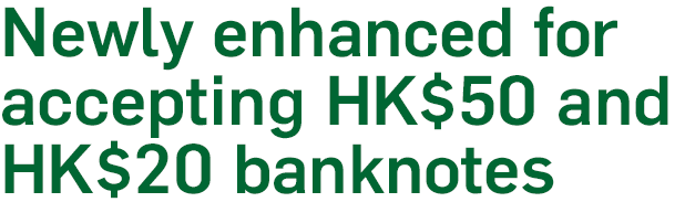 (Newly enhanced for accepting HK$50 and HK$20 banknotes)