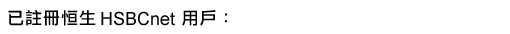 已註冊恒生HSBCnet用戶: