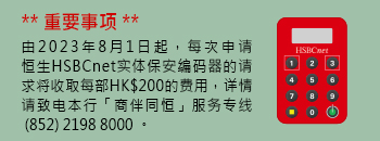 重要事项 - 由2023 年 8 月 1 日起，每次申请恒生HSBCnet 实体保安编码器的请求将收取每部HK$200的费用。
