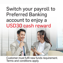Switch your payroll to Preferred Banking account to enjoy a USD30 cash reward