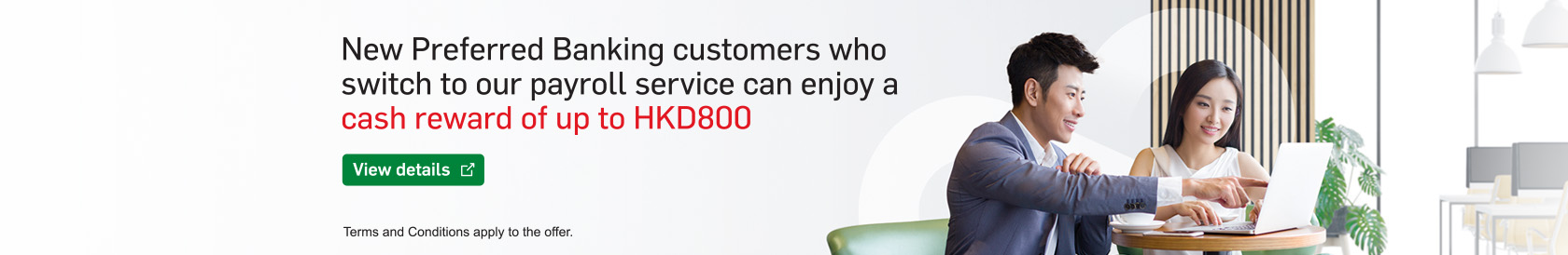 New Preferred Banking customers who switch to our payroll service can enjoy a cash reward of up to HKD800