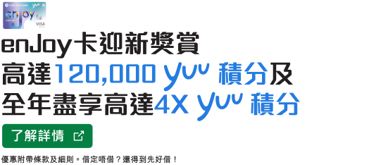 了解詳情，enJoy卡迎新獎賞高達120,000 yuu積分 及全年盡享高達4X 積分，於新視窗開啟