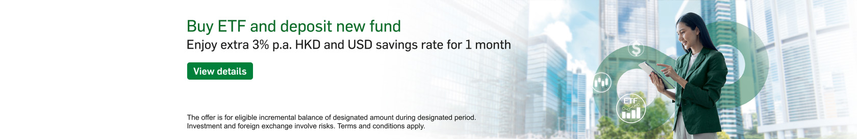Buy ETF and deposit new fund, enjoy extra 3% p.a. HKD and USD savings rate for 1 month. View details. Opens in a new window (opens in a new window)