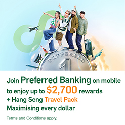 Join Preferred Banking on mobile to enjoy up to $2,700 in rewards & Hang Seng Travel Pack to maximise every dollar!