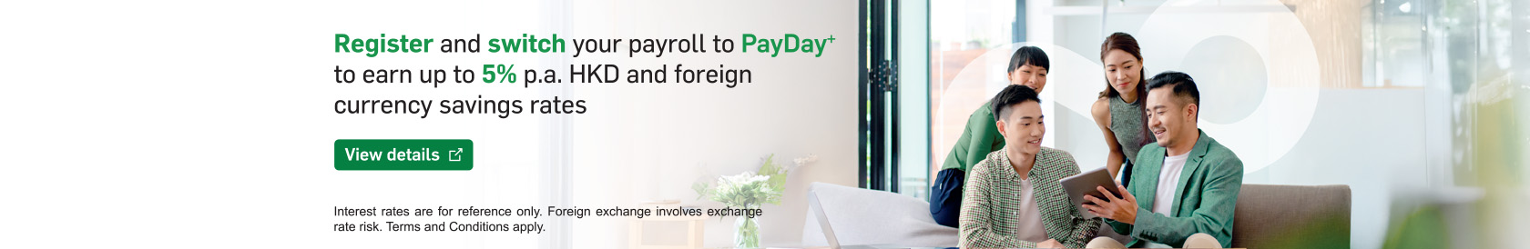Register and switch your payroll to PayDay+ to earn up to 5% p.a. HKD and foreign currency savings rates