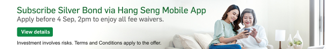 Subscribe Silver Bond via Hang Seng Mobile App Apply before 4 Sep, 2pm to enjoy all fee waivers. 