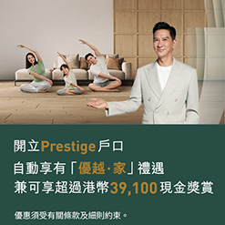 開立Prestige戶口自動享有「優越・家」禮遇 兼可享超過港幣39,100現金獎賞