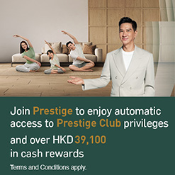 Join Prestige to enjoy automatic access to Prestige Club privileges And over HKD39,100 in cash rewards
