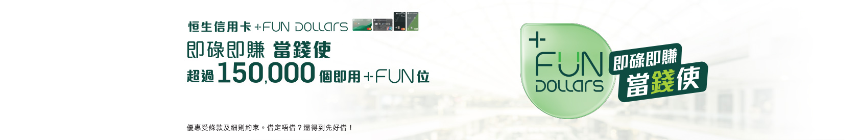 憑恒生信用卡簽賬消費即可賺取恒生信用卡+FUN Dollars，於超過150,000個即用+FUN位即時當現金使用