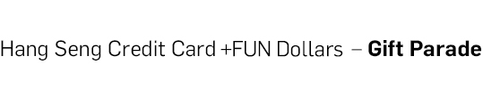 Hang Seng Credit Card +FUN Dollars Gift Parade
