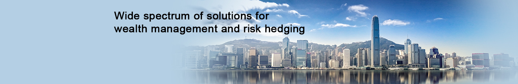 Wide spectrum of solutions for wealth management and risk hedging